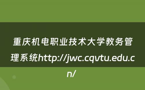 重庆机电职业技术大学教务管理系统http://jwc.cqvtu.edu.cn/ 