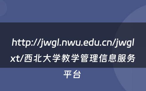 http://jwgl.nwu.edu.cn/jwglxt/西北大学教学管理信息服务平台 