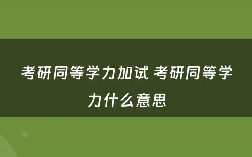 考研同等学力加试 考研同等学力什么意思