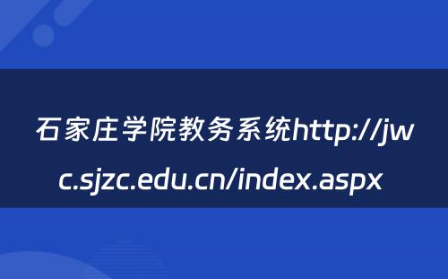 石家庄学院教务系统http://jwc.sjzc.edu.cn/index.aspx 