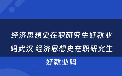 经济思想史在职研究生好就业吗武汉 经济思想史在职研究生好就业吗