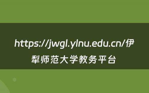 https://jwgl.ylnu.edu.cn/伊犁师范大学教务平台 