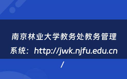 南京林业大学教务处教务管理系统：http://jwk.njfu.edu.cn/ 