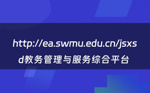 http://ea.swmu.edu.cn/jsxsd教务管理与服务综合平台 