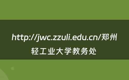 http://jwc.zzuli.edu.cn/郑州轻工业大学教务处 