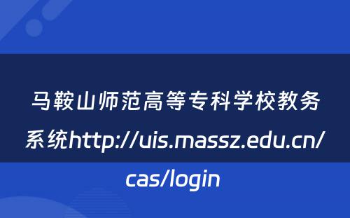 马鞍山师范高等专科学校教务系统http://uis.massz.edu.cn/cas/login 
