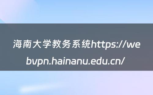 海南大学教务系统https://webvpn.hainanu.edu.cn/ 