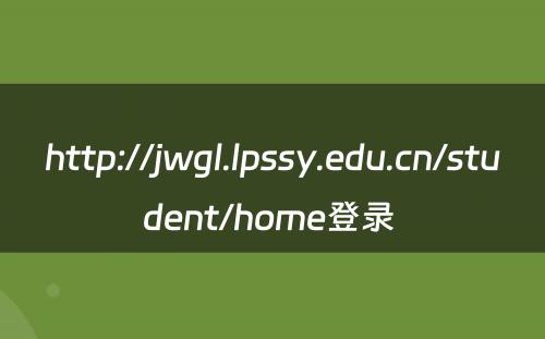 http://jwgl.lpssy.edu.cn/student/home登录 