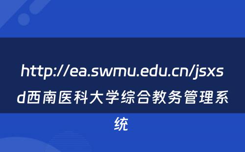 http://ea.swmu.edu.cn/jsxsd西南医科大学综合教务管理系统 