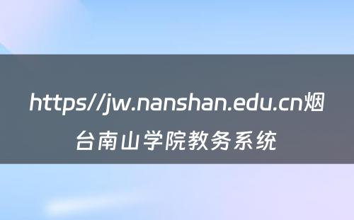 https//jw.nanshan.edu.cn烟台南山学院教务系统 