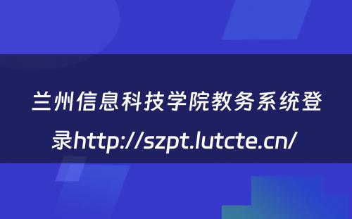 兰州信息科技学院教务系统登录http://szpt.lutcte.cn/ 