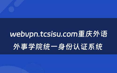 webvpn.tcsisu.com重庆外语外事学院统一身份认证系统 