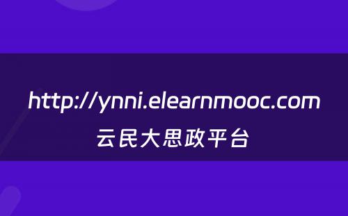 http://ynni.elearnmooc.com云民大思政平台 
