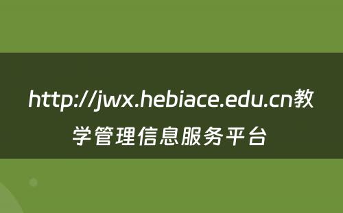 http://jwx.hebiace.edu.cn教学管理信息服务平台 
