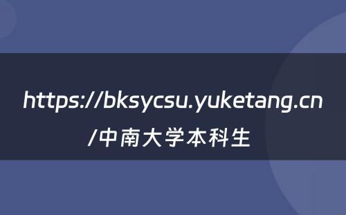 https://bksycsu.yuketang.cn/中南大学本科生 