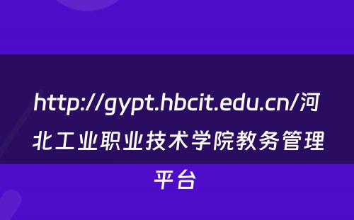 http://gypt.hbcit.edu.cn/河北工业职业技术学院教务管理平台 