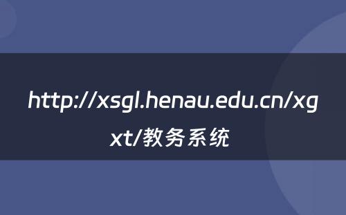 http://xsgl.henau.edu.cn/xgxt/教务系统 