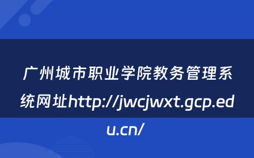 广州城市职业学院教务管理系统网址http://jwcjwxt.gcp.edu.cn/ 