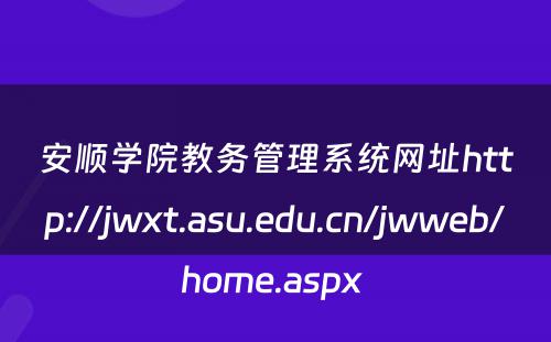 安顺学院教务管理系统网址http://jwxt.asu.edu.cn/jwweb/home.aspx 