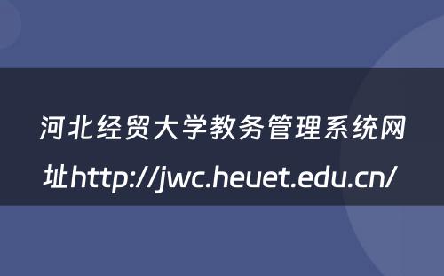 河北经贸大学教务管理系统网址http://jwc.heuet.edu.cn/ 