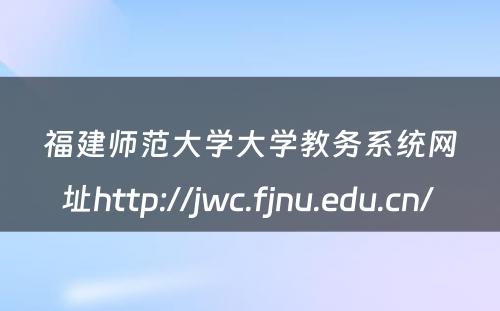 福建师范大学大学教务系统网址http://jwc.fjnu.edu.cn/ 