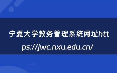 宁夏大学教务管理系统网址https://jwc.nxu.edu.cn/ 