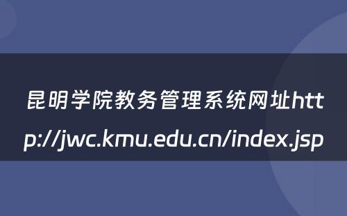 昆明学院教务管理系统网址http://jwc.kmu.edu.cn/index.jsp 