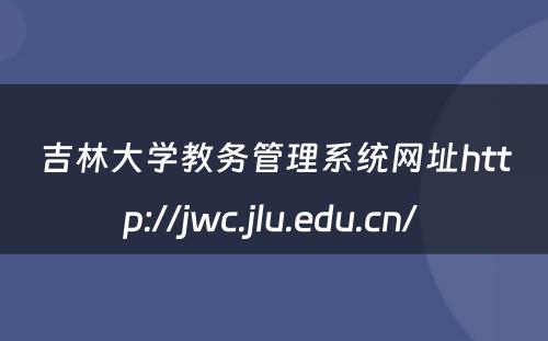 吉林大学教务管理系统网址http://jwc.jlu.edu.cn/ 