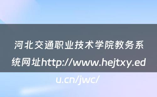 河北交通职业技术学院教务系统网址http://www.hejtxy.edu.cn/jwc/ 