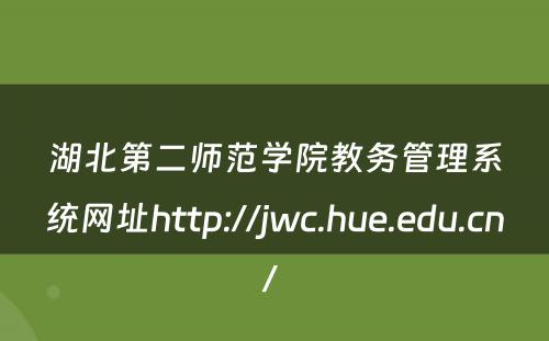 湖北第二师范学院教务管理系统网址http://jwc.hue.edu.cn/ 