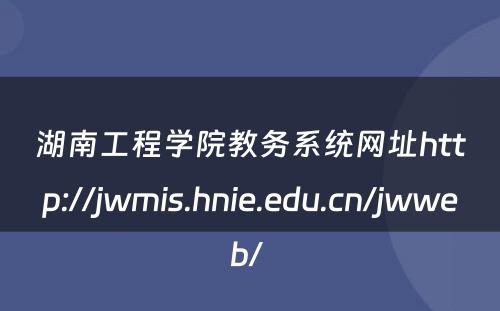 湖南工程学院教务系统网址http://jwmis.hnie.edu.cn/jwweb/ 