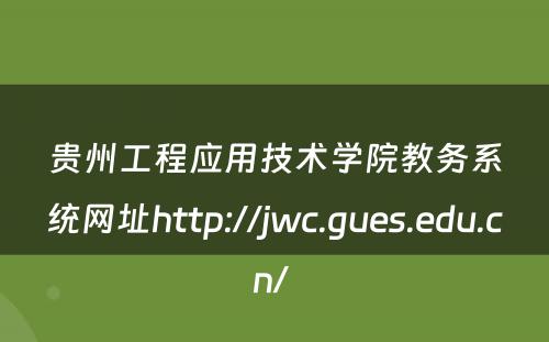 贵州工程应用技术学院教务系统网址http://jwc.gues.edu.cn/ 