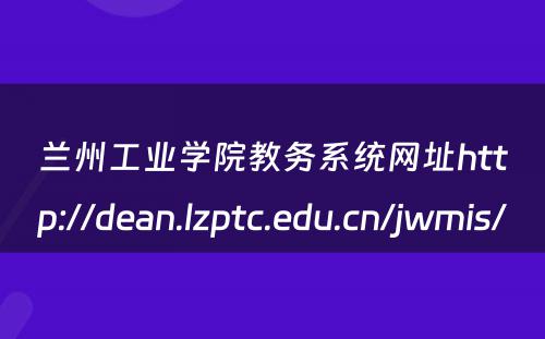 兰州工业学院教务系统网址http://dean.lzptc.edu.cn/jwmis/ 