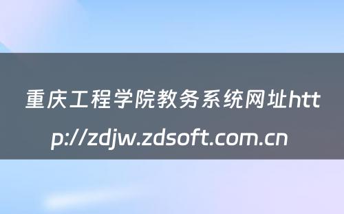 重庆工程学院教务系统网址http://zdjw.zdsoft.com.cn 