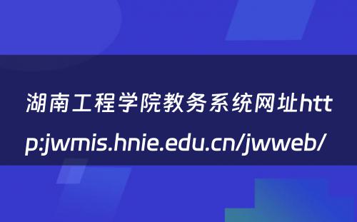 湖南工程学院教务系统网址http:jwmis.hnie.edu.cn/jwweb/ 