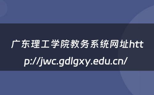 广东理工学院教务系统网址http://jwc.gdlgxy.edu.cn/ 