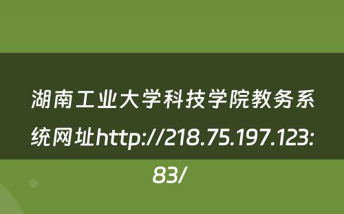 湖南工业大学科技学院教务系统网址http://218.75.197.123:83/ 