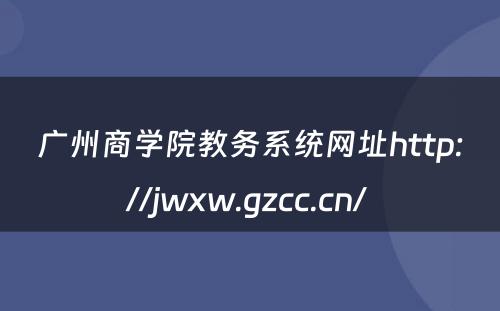 广州商学院教务系统网址http://jwxw.gzcc.cn/ 