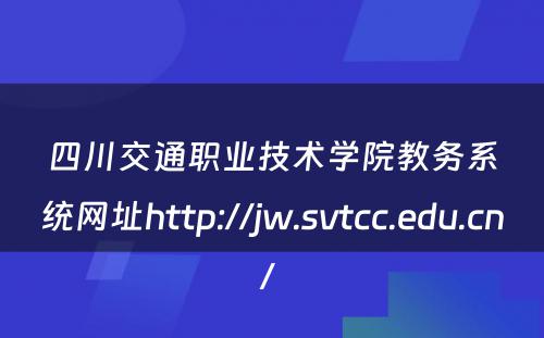 四川交通职业技术学院教务系统网址http://jw.svtcc.edu.cn/ 
