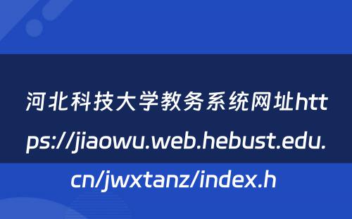 河北科技大学教务系统网址https://jiaowu.web.hebust.edu.cn/jwxtanz/index.h 