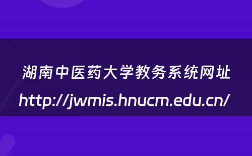 湖南中医药大学教务系统网址http://jwmis.hnucm.edu.cn/ 