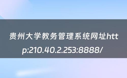 贵州大学教务管理系统网址http:210.40.2.253:8888/ 