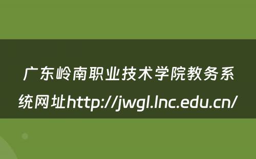 广东岭南职业技术学院教务系统网址http://jwgl.lnc.edu.cn/ 