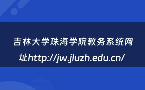 吉林大学珠海学院教务系统网址http://jw.jluzh.edu.cn/ 