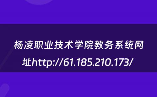杨凌职业技术学院教务系统网址http://61.185.210.173/ 