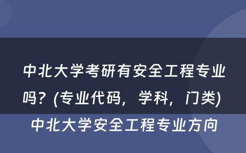 中北大学考研有安全工程专业吗？(专业代码，学科，门类) 中北大学安全工程专业方向