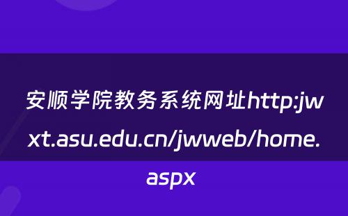 安顺学院教务系统网址http:jwxt.asu.edu.cn/jwweb/home.aspx 