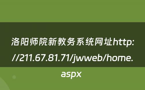 洛阳师院新教务系统网址http://211.67.81.71/jwweb/home.aspx 