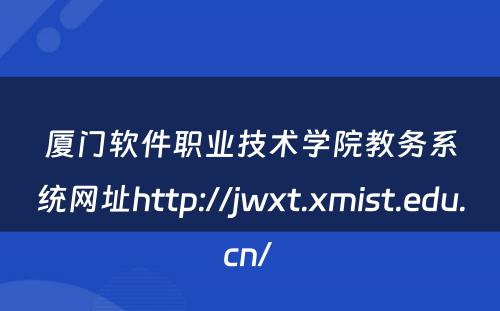 厦门软件职业技术学院教务系统网址http://jwxt.xmist.edu.cn/ 