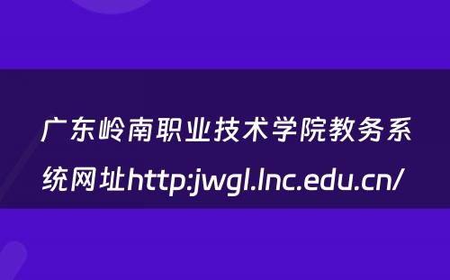 广东岭南职业技术学院教务系统网址http:jwgl.lnc.edu.cn/ 